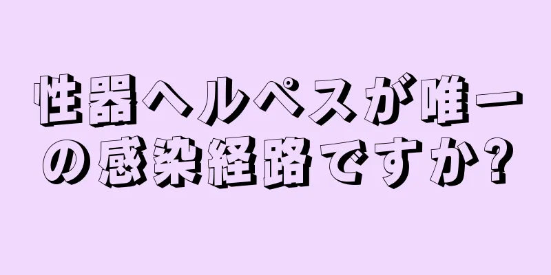 性器ヘルペスが唯一の感染経路ですか?