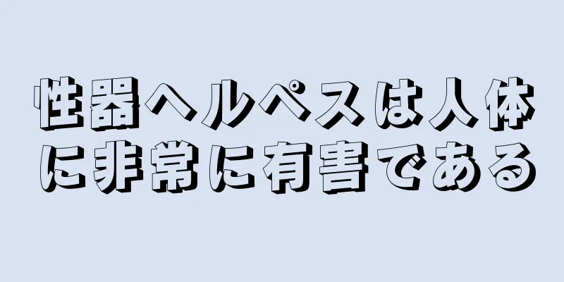 性器ヘルペスは人体に非常に有害である