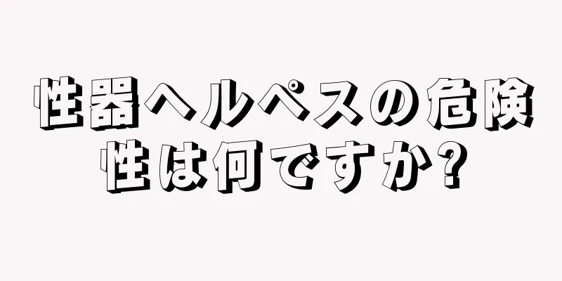 性器ヘルペスの危険性は何ですか?