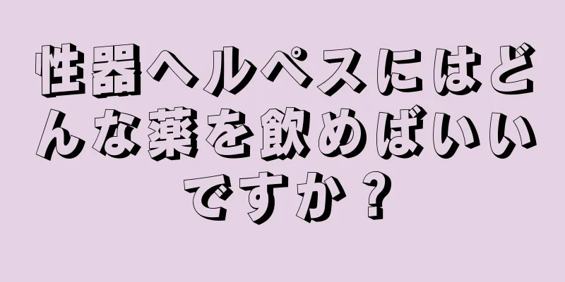 性器ヘルペスにはどんな薬を飲めばいいですか？
