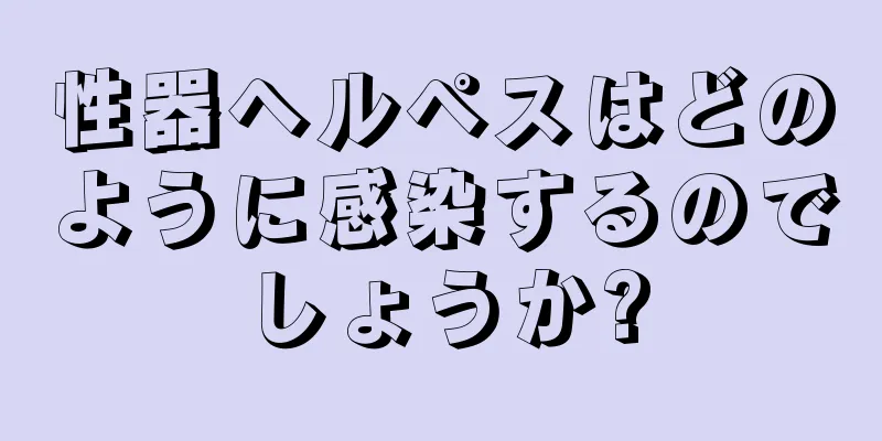 性器ヘルペスはどのように感染するのでしょうか?