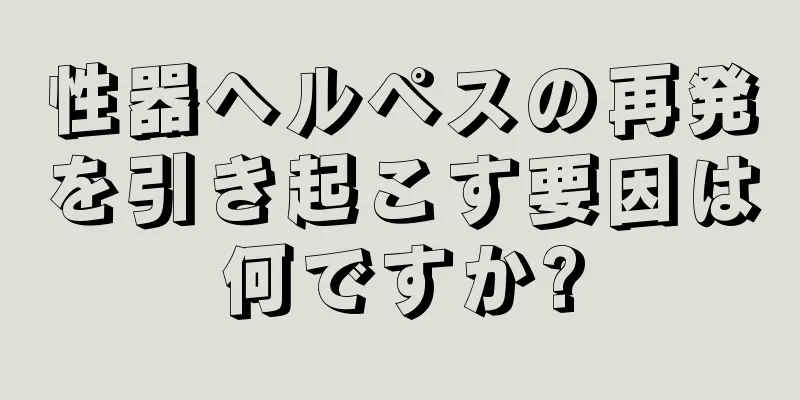 性器ヘルペスの再発を引き起こす要因は何ですか?