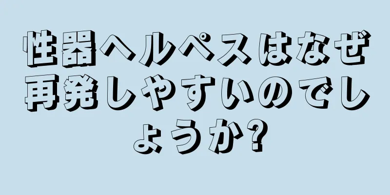 性器ヘルペスはなぜ再発しやすいのでしょうか?
