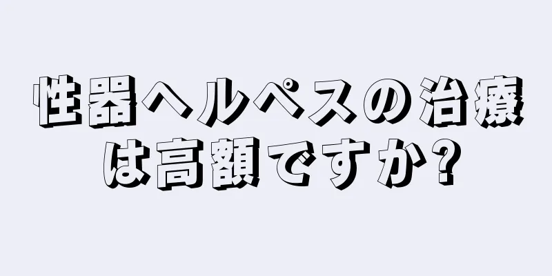 性器ヘルペスの治療は高額ですか?