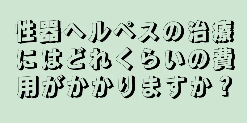 性器ヘルペスの治療にはどれくらいの費用がかかりますか？