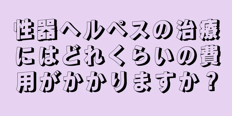 性器ヘルペスの治療にはどれくらいの費用がかかりますか？