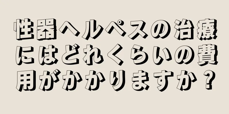 性器ヘルペスの治療にはどれくらいの費用がかかりますか？