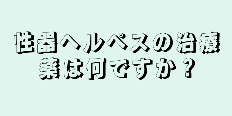 性器ヘルペスの治療薬は何ですか？