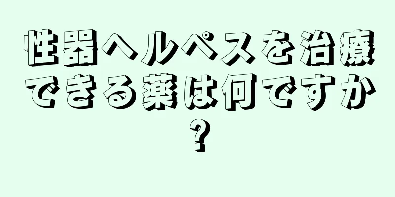 性器ヘルペスを治療できる薬は何ですか?