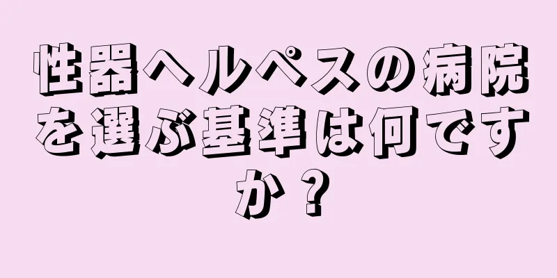 性器ヘルペスの病院を選ぶ基準は何ですか？