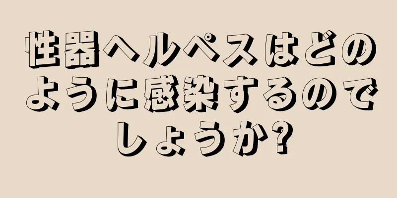 性器ヘルペスはどのように感染するのでしょうか?