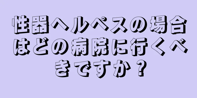 性器ヘルペスの場合はどの病院に行くべきですか？