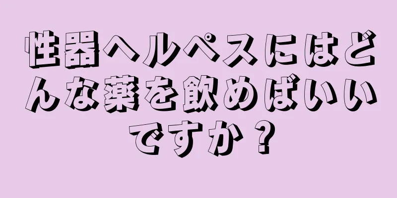 性器ヘルペスにはどんな薬を飲めばいいですか？
