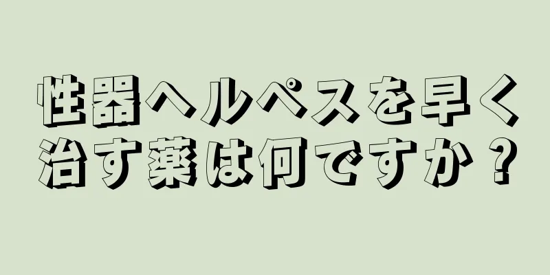性器ヘルペスを早く治す薬は何ですか？