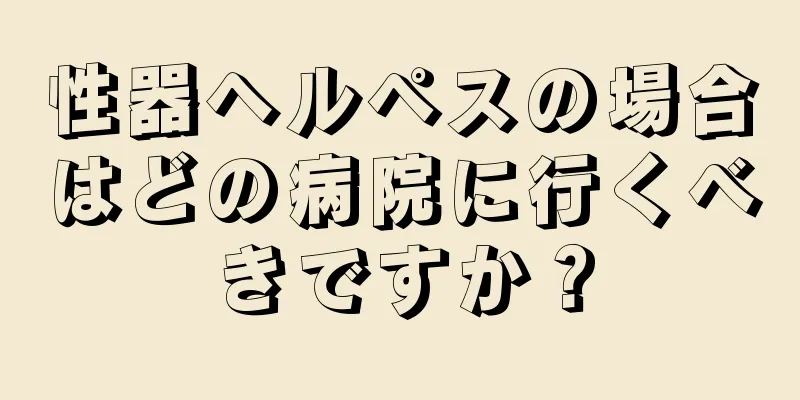 性器ヘルペスの場合はどの病院に行くべきですか？