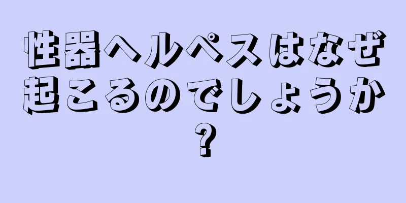 性器ヘルペスはなぜ起こるのでしょうか?