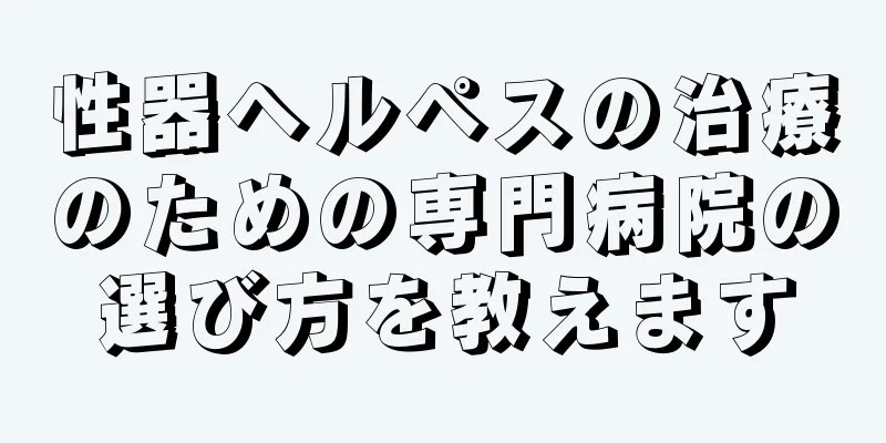 性器ヘルペスの治療のための専門病院の選び方を教えます