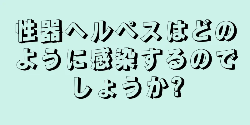 性器ヘルペスはどのように感染するのでしょうか?