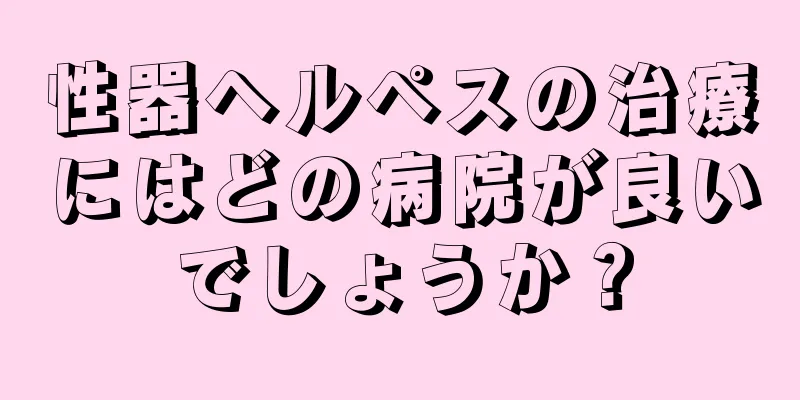 性器ヘルペスの治療にはどの病院が良いでしょうか？