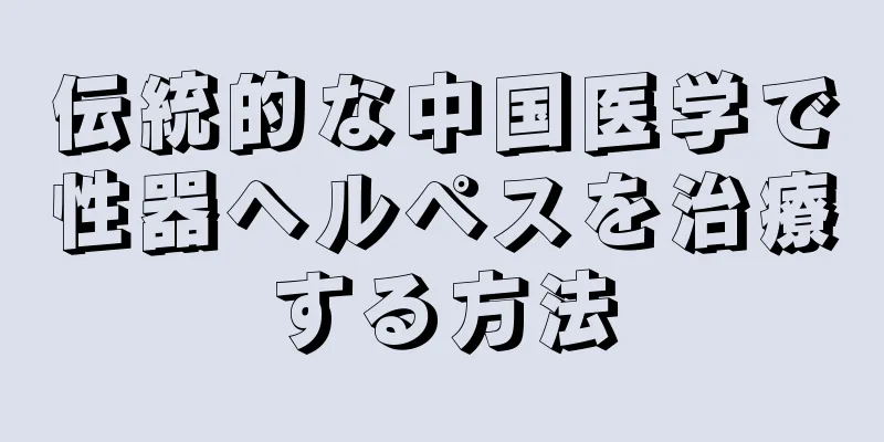 伝統的な中国医学で性器ヘルペスを治療する方法
