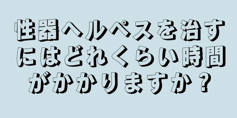 性器ヘルペスを治すにはどれくらい時間がかかりますか？