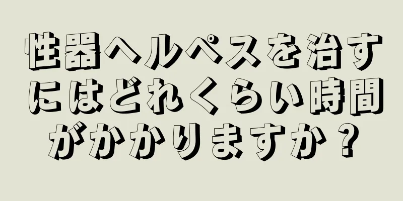 性器ヘルペスを治すにはどれくらい時間がかかりますか？