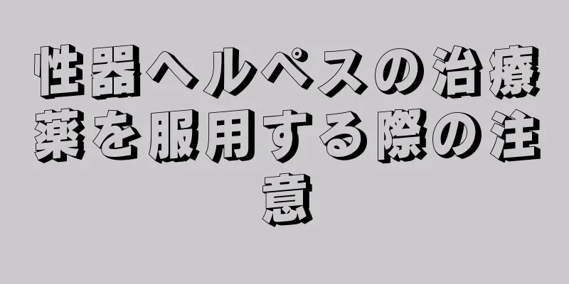 性器ヘルペスの治療薬を服用する際の注意
