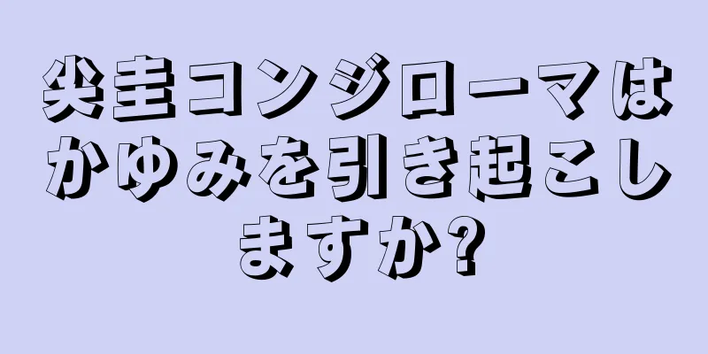 尖圭コンジローマはかゆみを引き起こしますか?