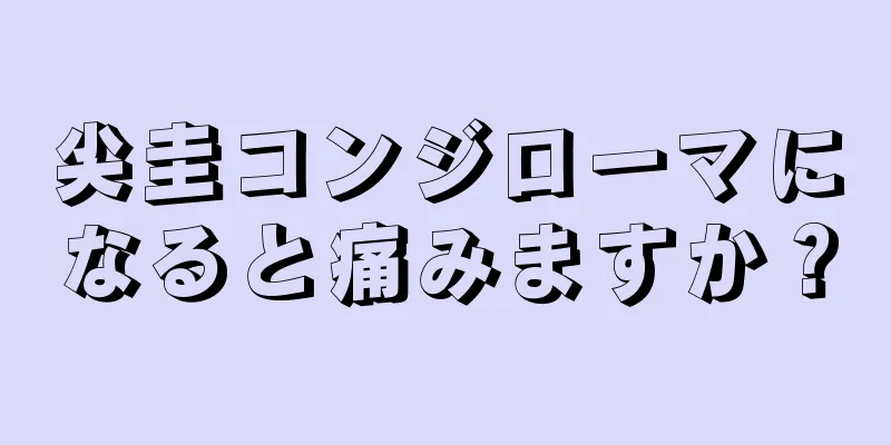 尖圭コンジローマになると痛みますか？