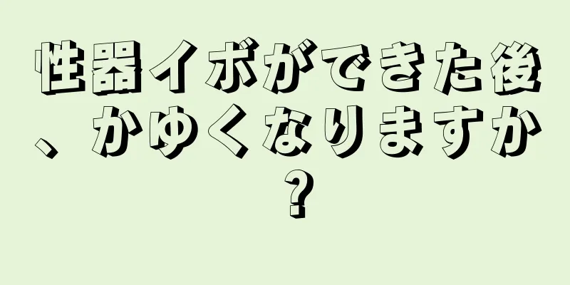 性器イボができた後、かゆくなりますか？