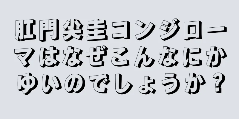 肛門尖圭コンジローマはなぜこんなにかゆいのでしょうか？