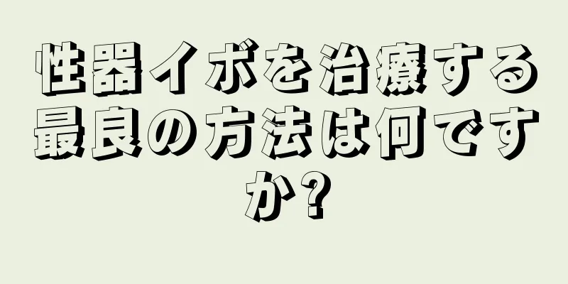 性器イボを治療する最良の方法は何ですか?
