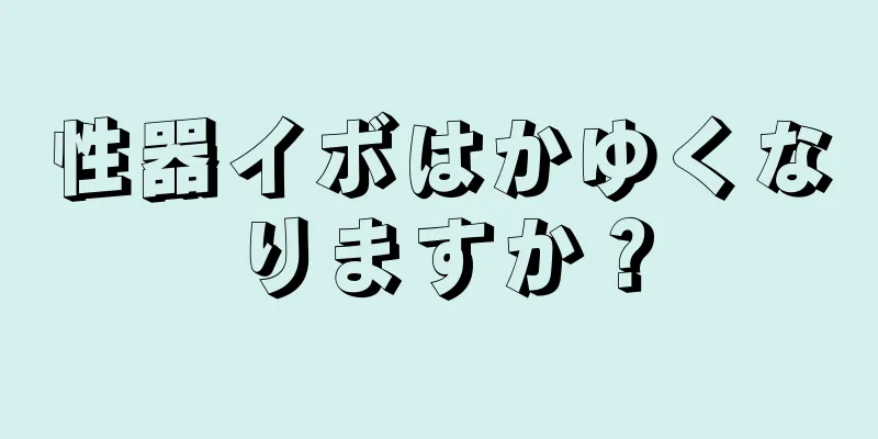 性器イボはかゆくなりますか？
