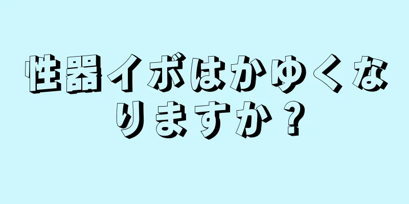 性器イボはかゆくなりますか？