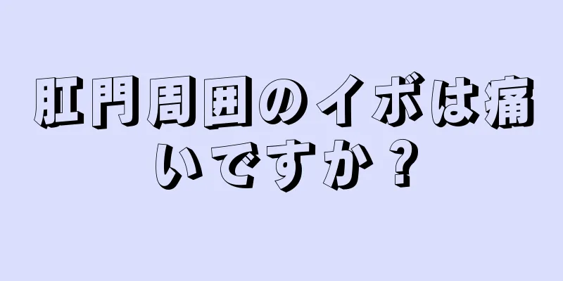 肛門周囲のイボは痛いですか？