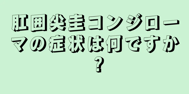 肛囲尖圭コンジローマの症状は何ですか？