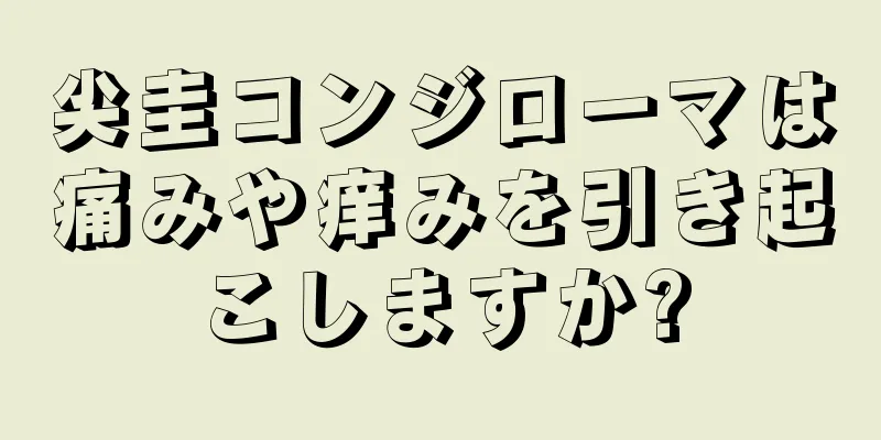尖圭コンジローマは痛みや痒みを引き起こしますか?