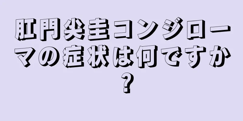 肛門尖圭コンジローマの症状は何ですか？