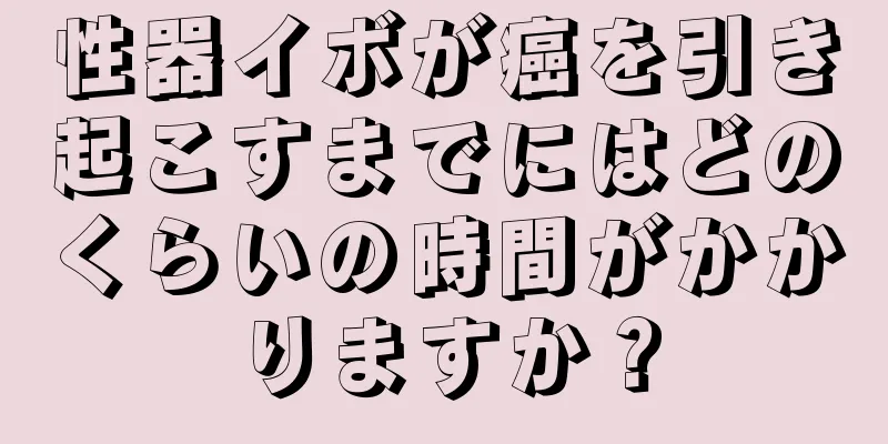 性器イボが癌を引き起こすまでにはどのくらいの時間がかかりますか？