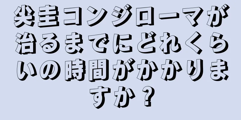 尖圭コンジローマが治るまでにどれくらいの時間がかかりますか？