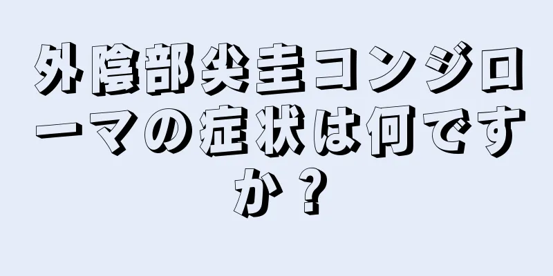 外陰部尖圭コンジローマの症状は何ですか？