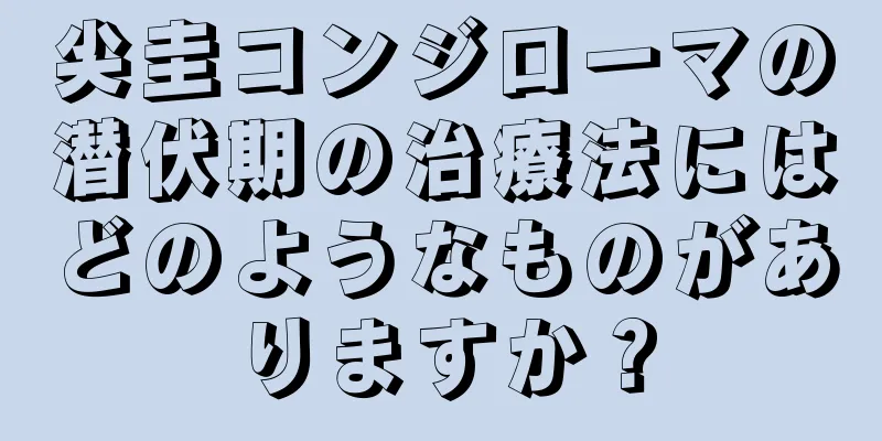 尖圭コンジローマの潜伏期の治療法にはどのようなものがありますか？
