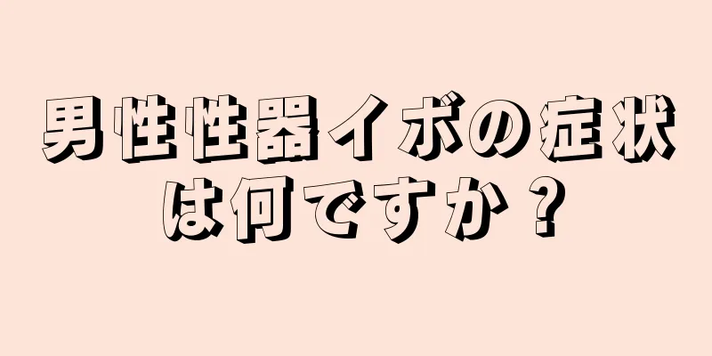 男性性器イボの症状は何ですか？