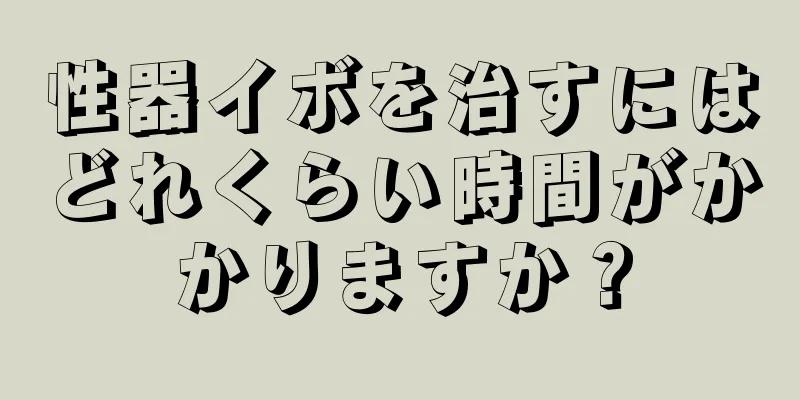 性器イボを治すにはどれくらい時間がかかりますか？