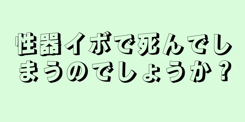 性器イボで死んでしまうのでしょうか？