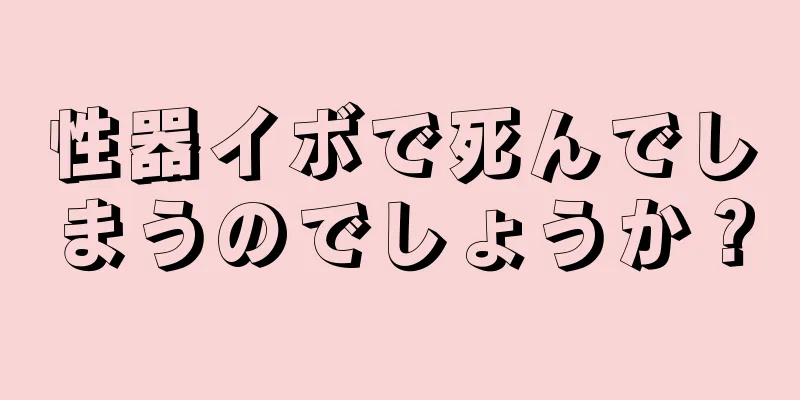 性器イボで死んでしまうのでしょうか？