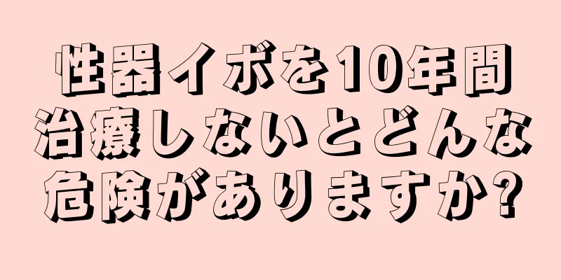 性器イボを10年間治療しないとどんな危険がありますか?