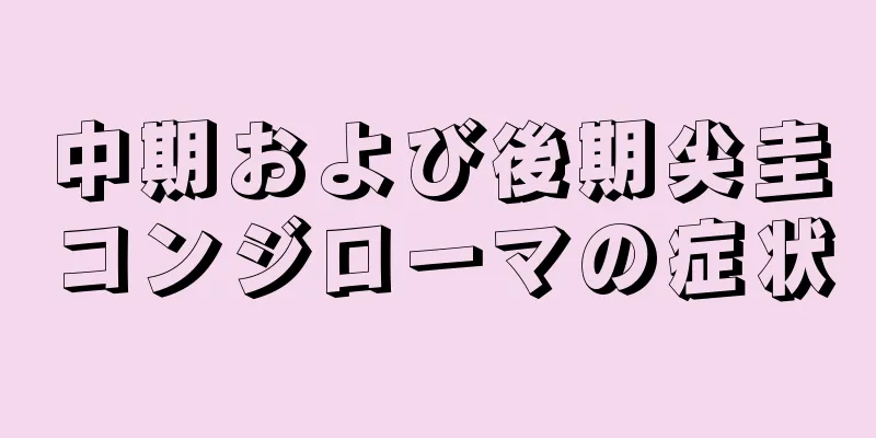 中期および後期尖圭コンジローマの症状