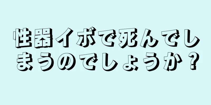 性器イボで死んでしまうのでしょうか？