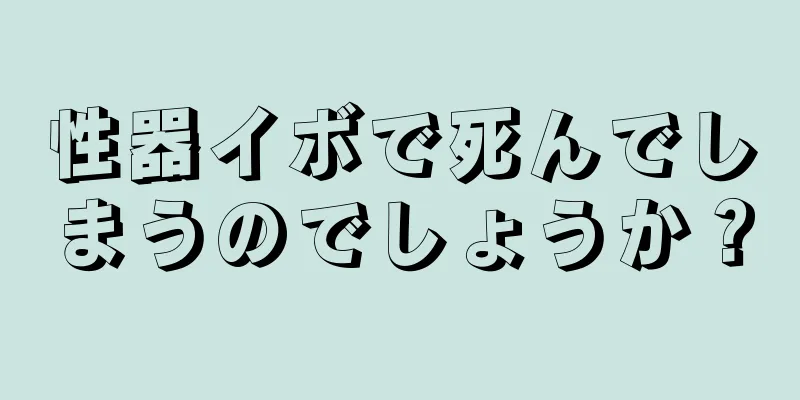 性器イボで死んでしまうのでしょうか？